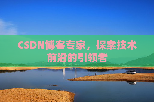 CSDN博客专家,探索技术前沿的引领者